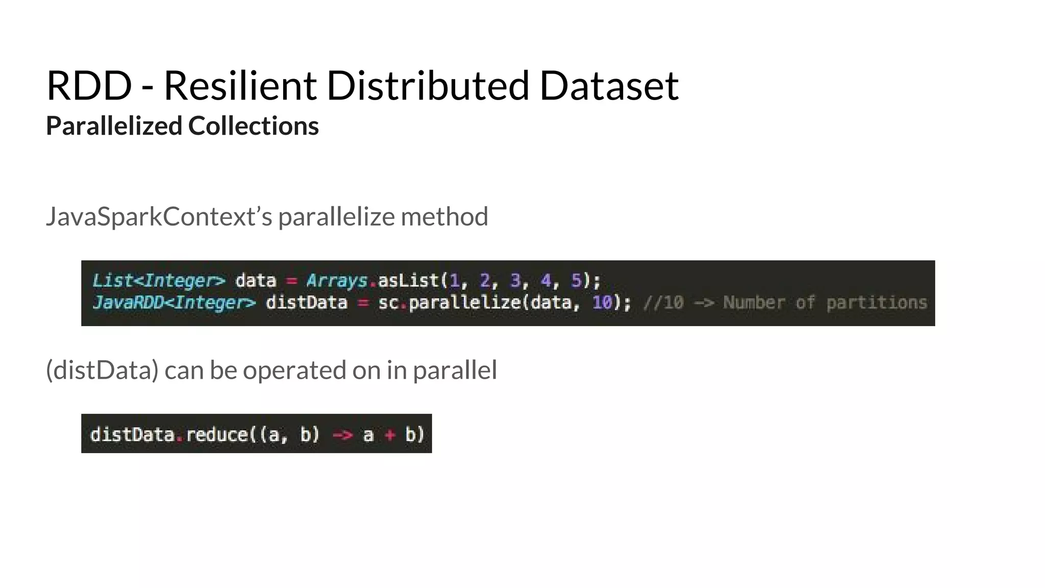 RDD - Resilient Distributed Dataset
Parallelized Collections
JavaSparkContext’s parallelize method
(distData) can be operated on in parallel
 