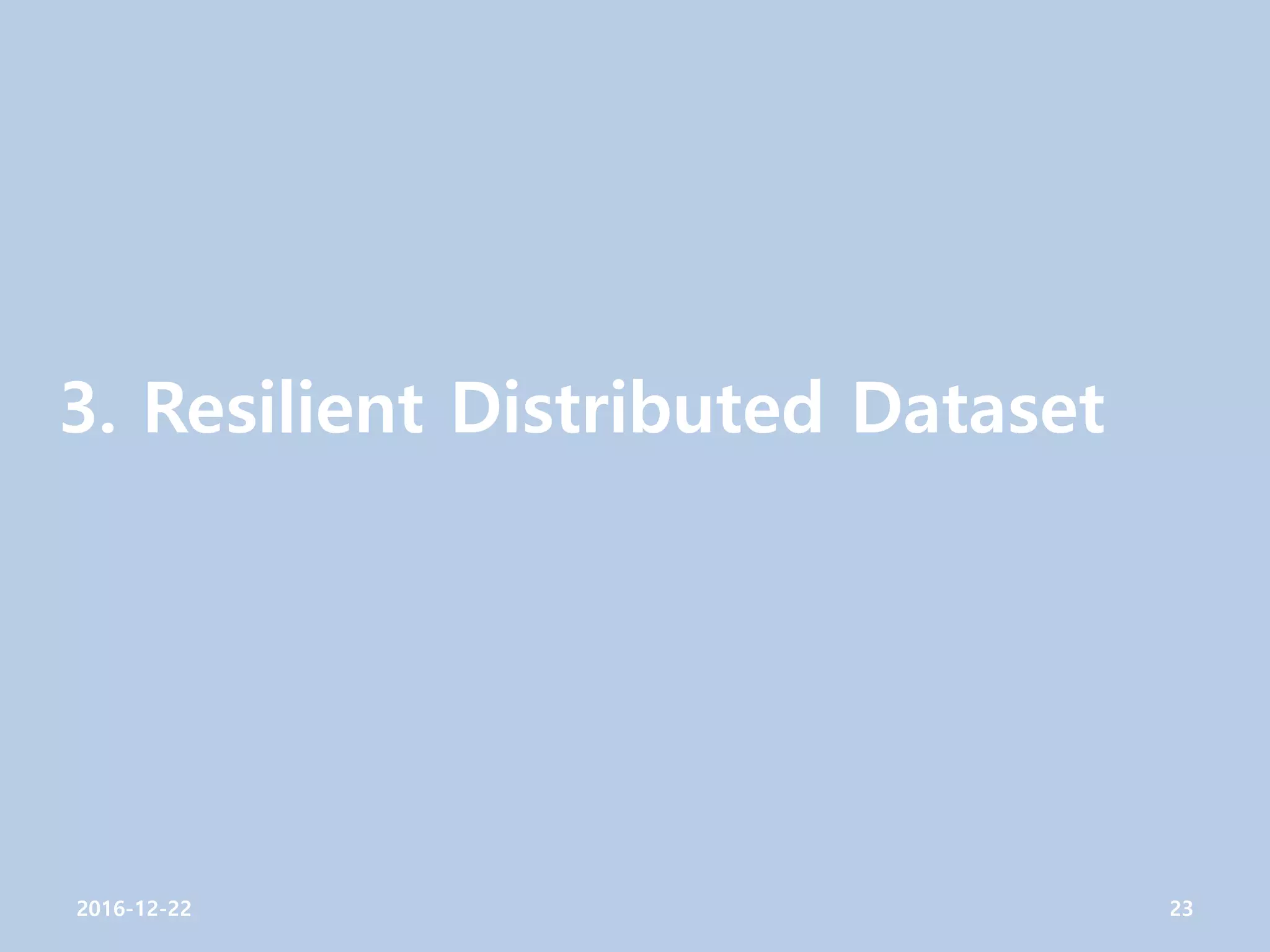 3. Resilient Distributed Dataset
2016-12-22 23
 
