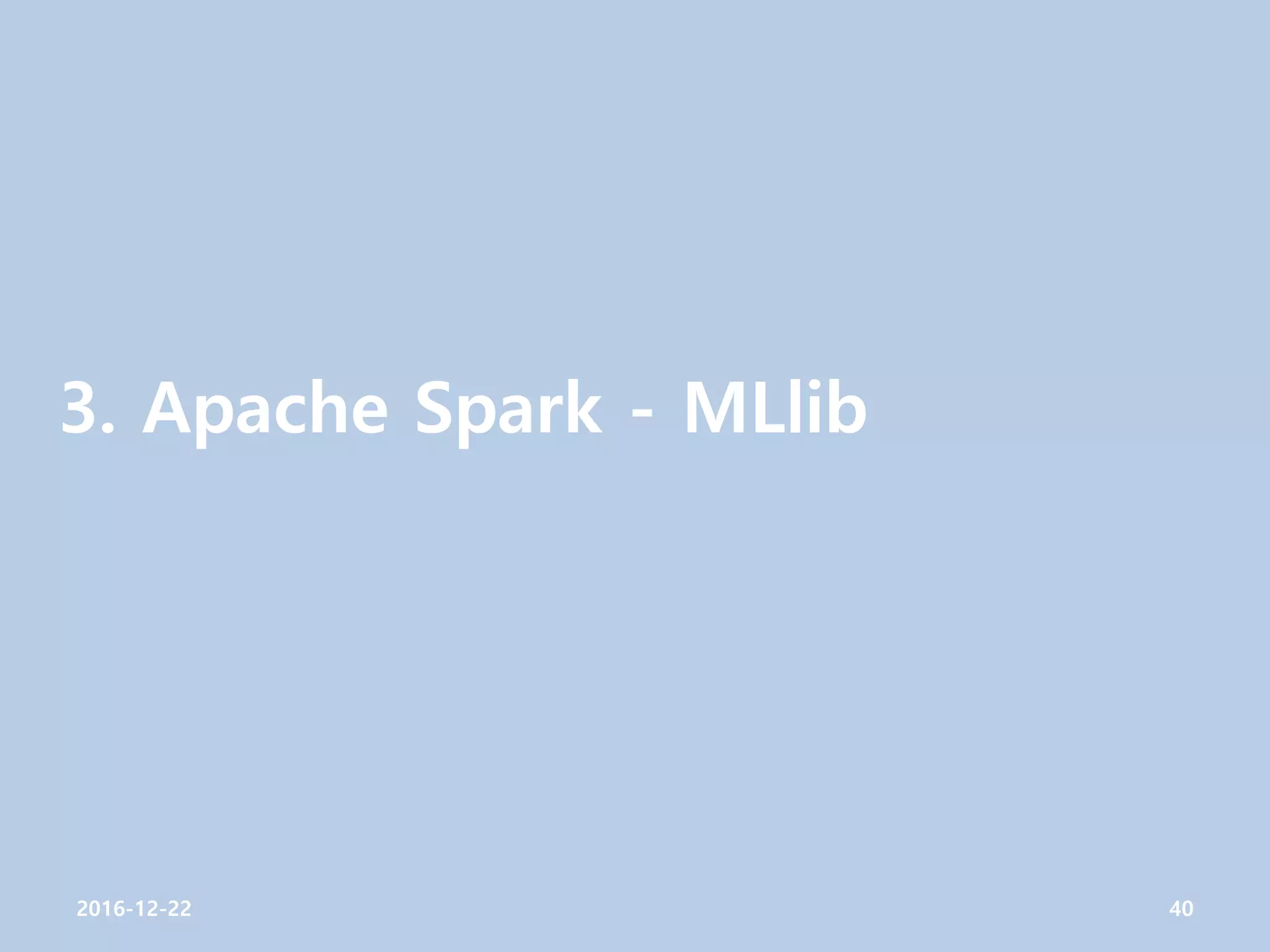 3. Apache Spark - MLlib
2016-12-22 40
 