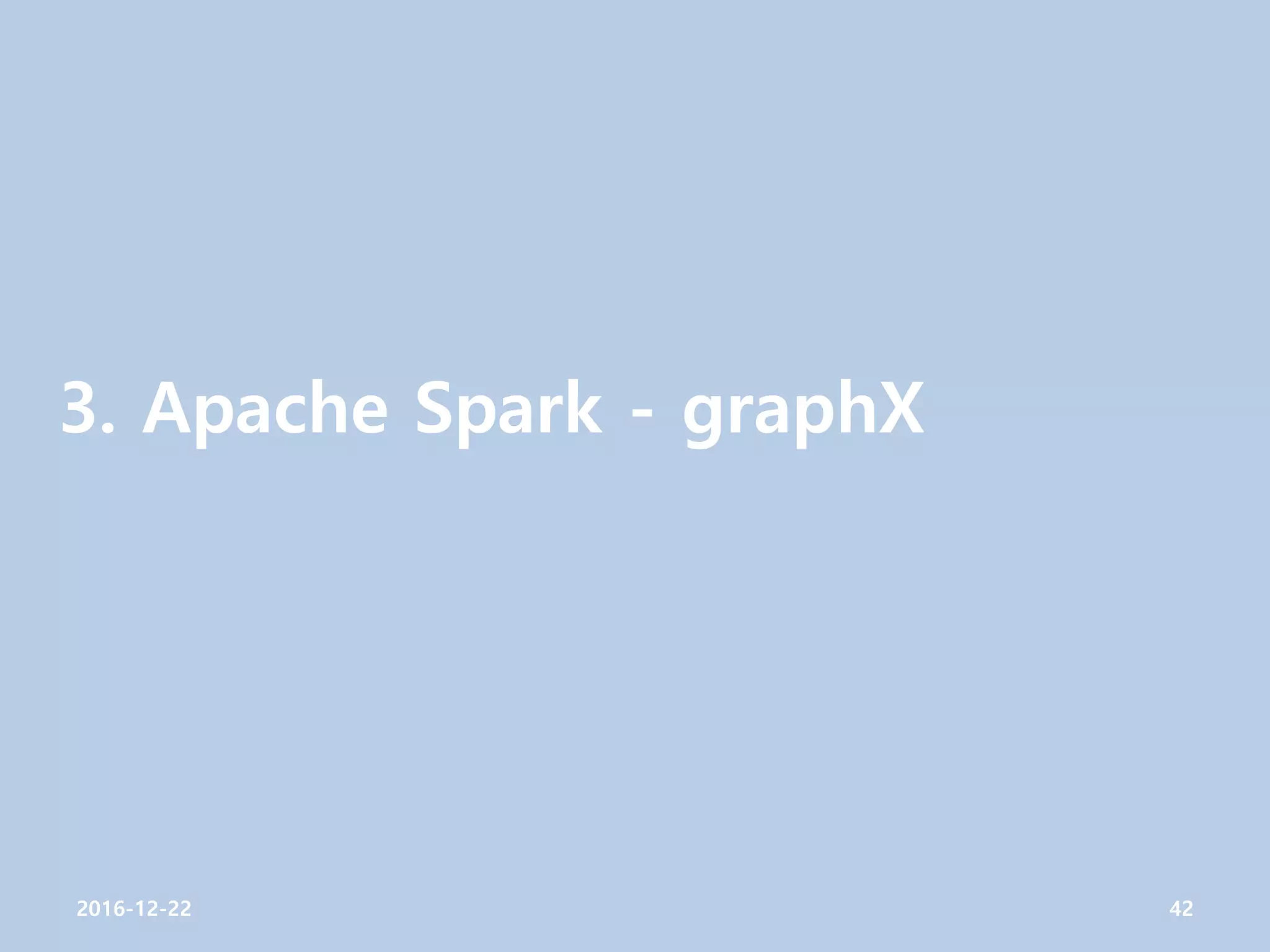 3. Apache Spark - graphX
2016-12-22 42
 
