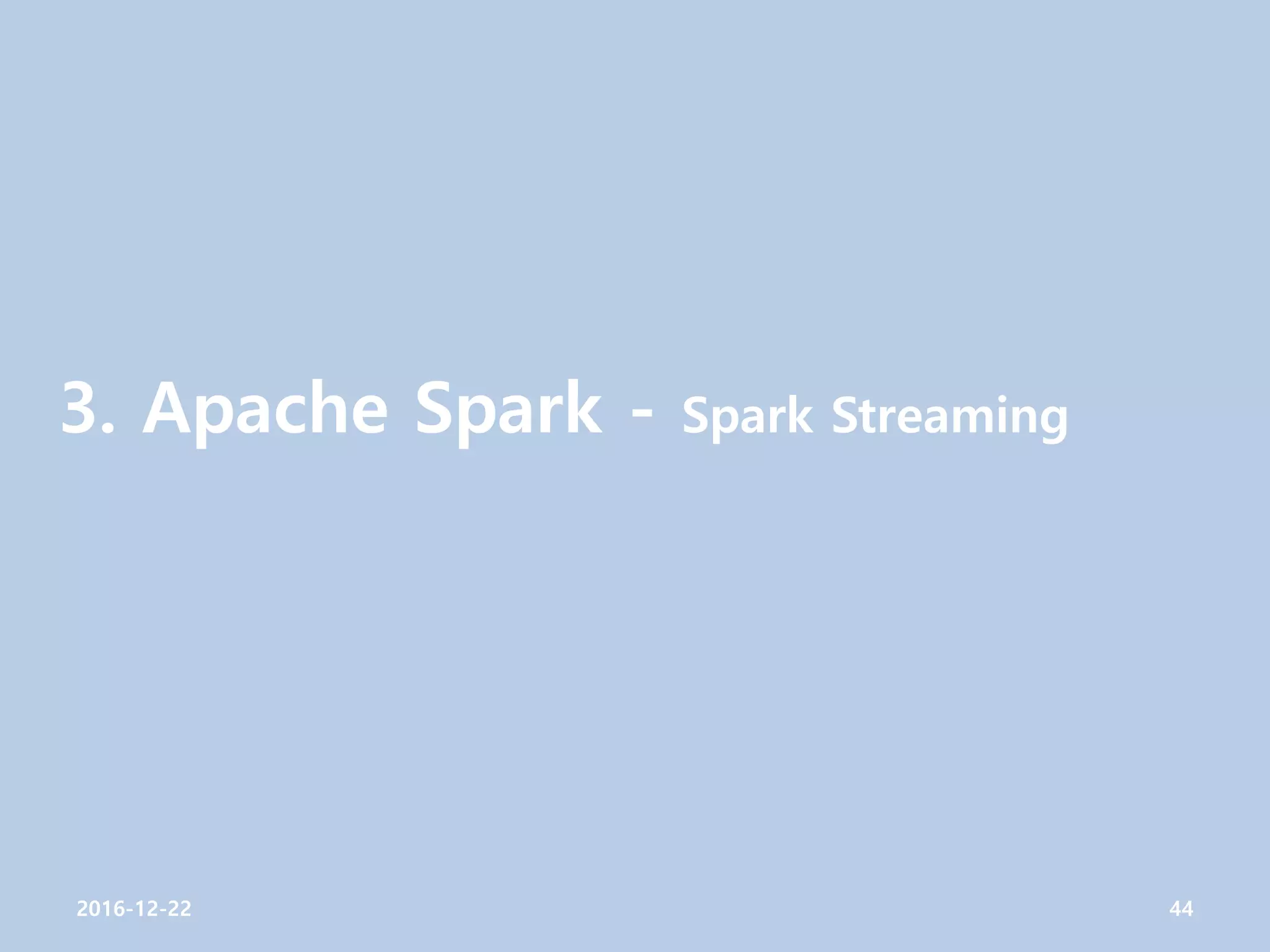 3. Apache Spark - Spark Streaming
2016-12-22 44
 