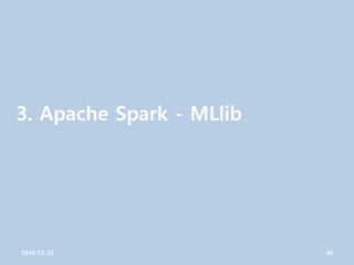 3. Apache Spark - MLlib
2016-12-22 40
 