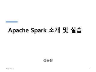 강동현
2016-12-22 1
Apache Spark 소개 및 실습
 