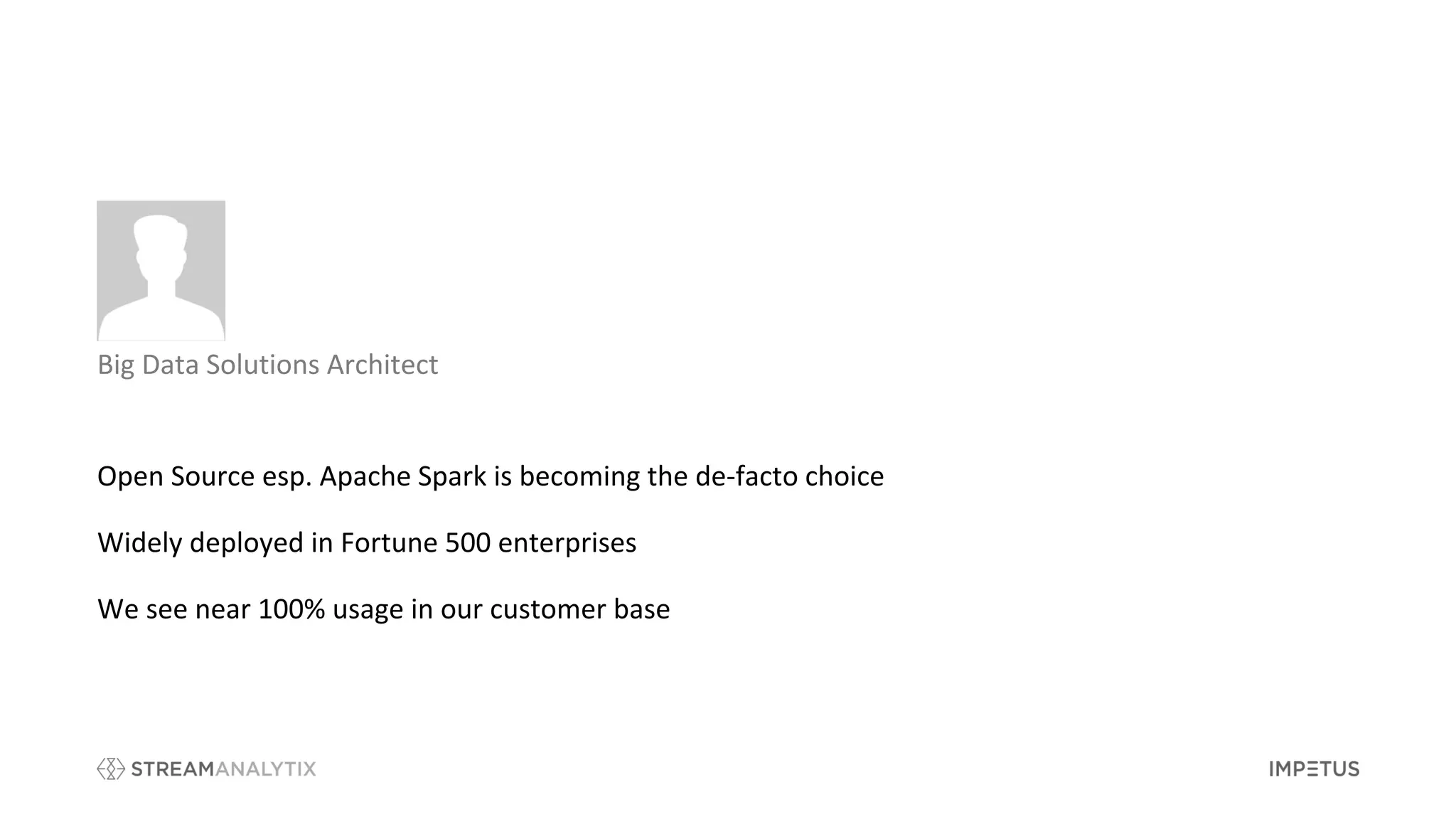 Open Source esp. Apache Spark is becoming the de-facto choice
Widely deployed in Fortune 500 enterprises
We see near 100% usage in our customer base
Big Data Solutions Architect
 