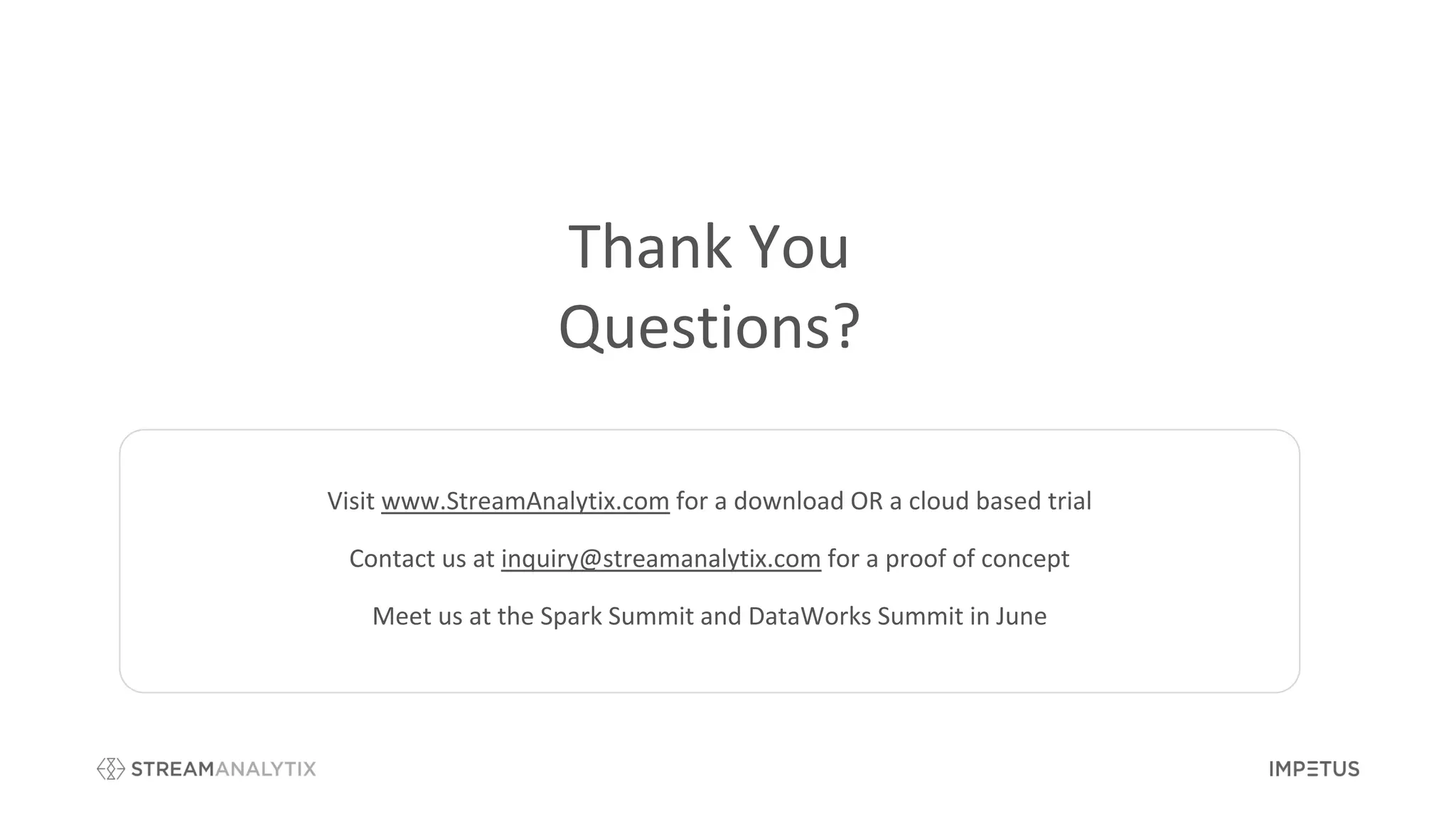 Thank You
Questions?
Visit www.StreamAnalytix.com for a download OR a cloud based trial
Contact us at inquiry@streamanalytix.com for a proof of concept
Meet us at the Spark Summit and DataWorks Summit in June
 