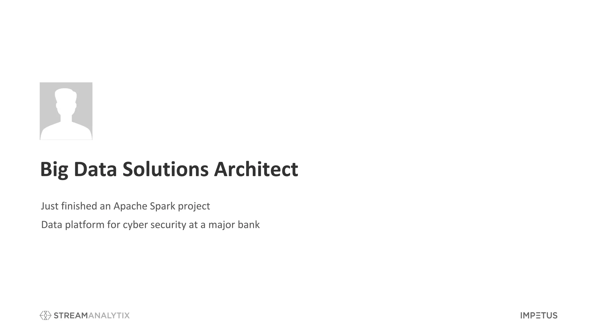 Big Data Solutions Architect
Just finished an Apache Spark project
Data platform for cyber security at a major bank
 