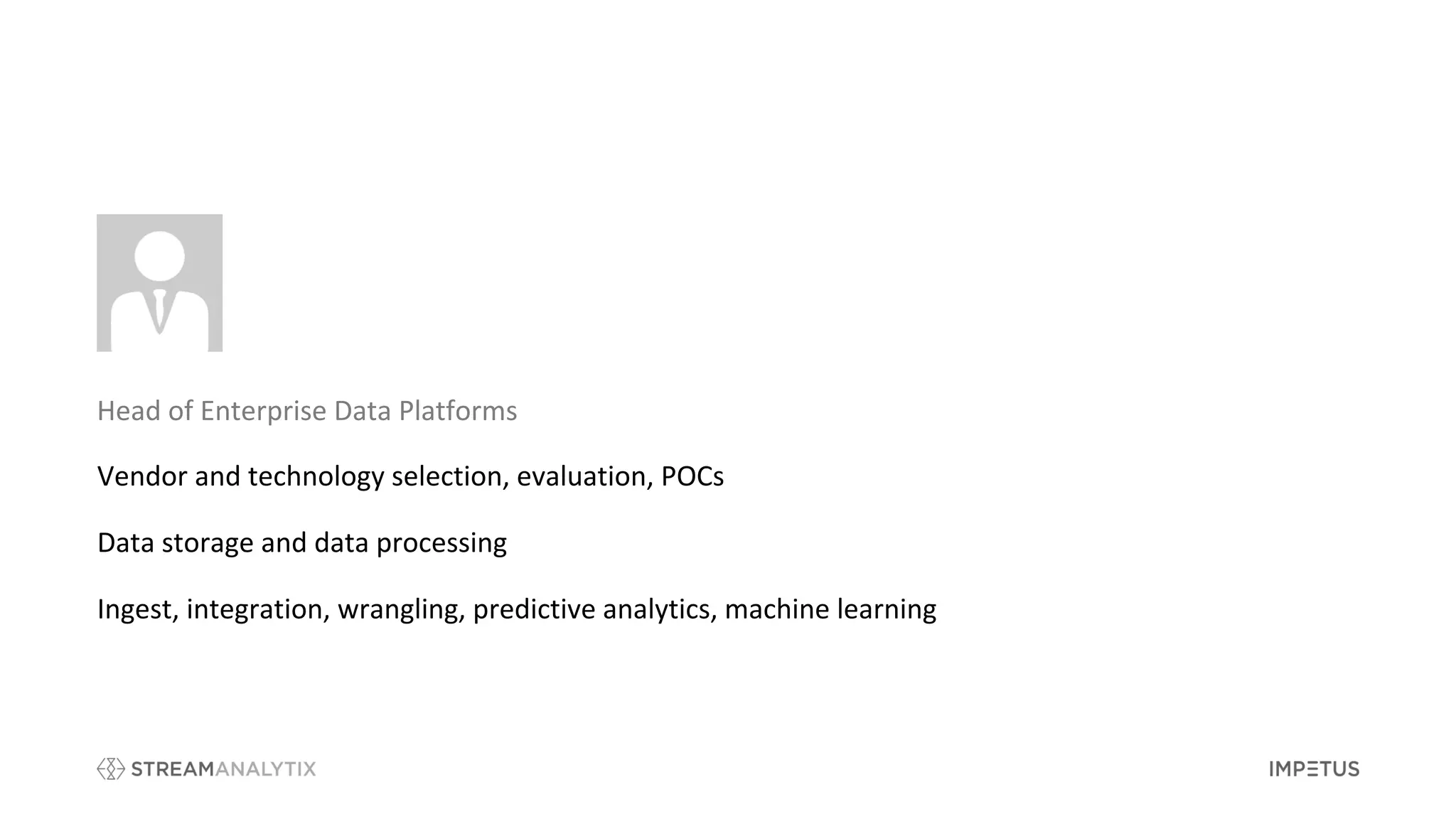 Vendor and technology selection, evaluation, POCs
Data storage and data processing
Ingest, integration, wrangling, predictive analytics, machine learning
Head of Enterprise Data Platforms
 