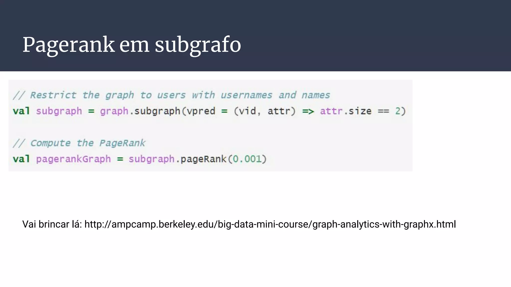 Pagerank em subgrafo
Vai brincar lá: http://ampcamp.berkeley.edu/big-data-mini-course/graph-analytics-with-graphx.html
 