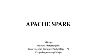 APACHE SPARK
S.Deepa
Assistant Professor(Sr.G)
Department of Computer Technology – PG
Kongu Engineering College
 
