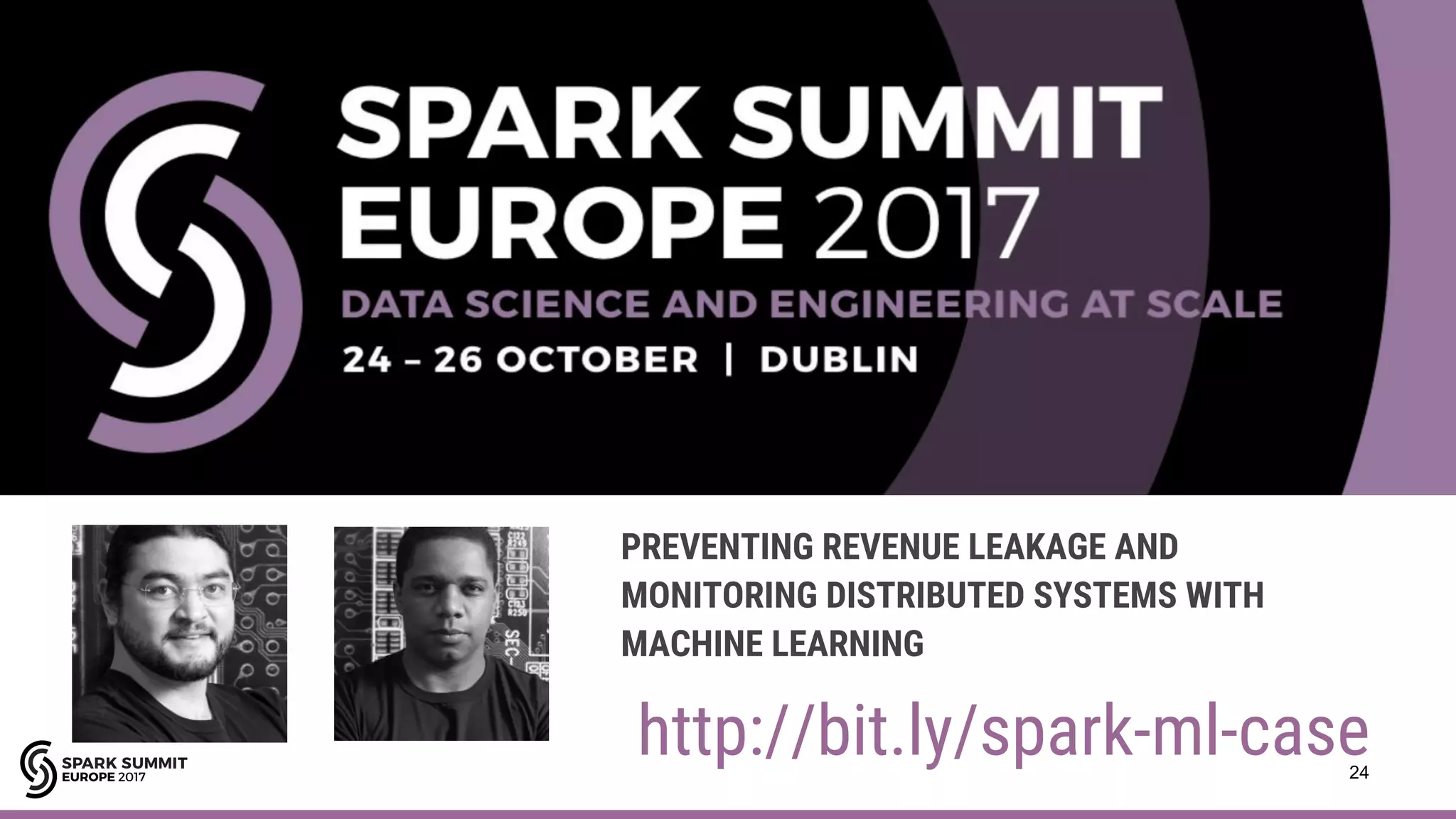 24
http://bit.ly/spark-ml-case
PREVENTING REVENUE LEAKAGE AND
MONITORING DISTRIBUTED SYSTEMS WITH
MACHINE LEARNING
 