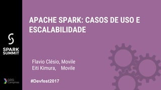 Flavio Clésio, Movile
Eiti Kimura, Movile
APACHE SPARK: CASOS DE USO E
ESCALABILIDADE
#Devfest2017
 