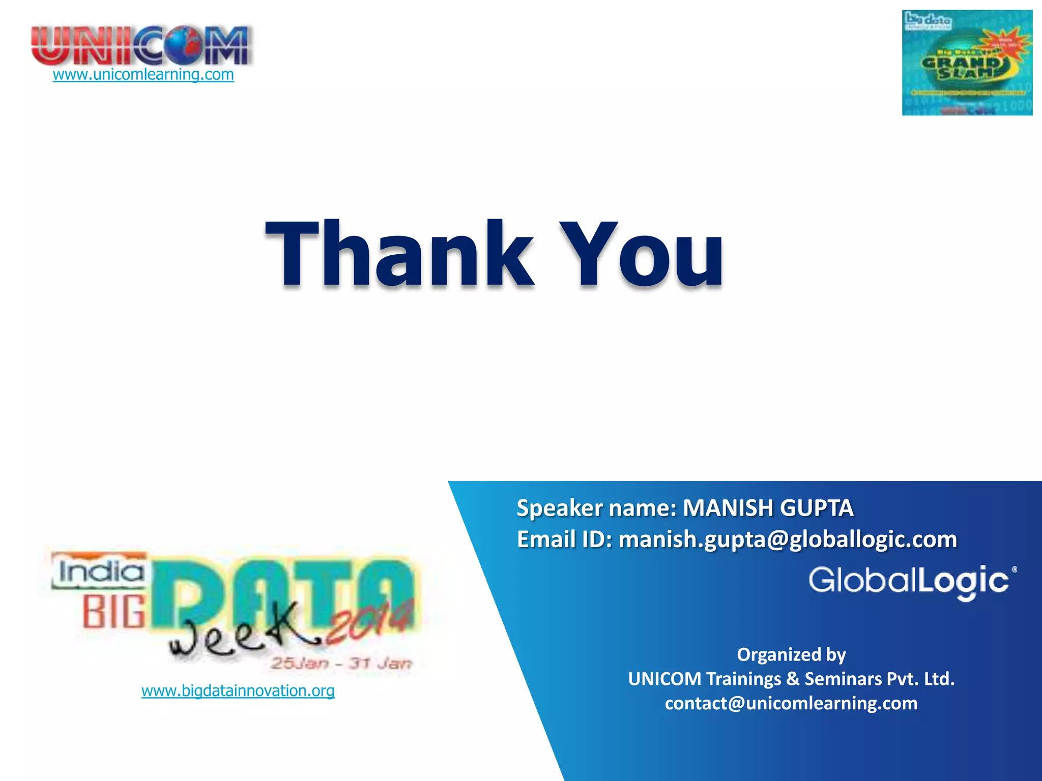 www.unicomlearning.com Topic: Thank You Speaker name: MANISH GUPTA Email ID: manish.gupta@globallogic.com www.bigdatainnovation.org Organized by UNICOM Trainings & Seminars Pvt. Ltd. contact@unicomlearning.com 