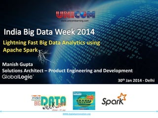 www.unicomlearning.com

Lightning Fast Big Data Analytics using
Apache Spark
Manish Gupta
Solutions Architect – Product Engineering and Development
30th Jan 2014 - Delhi

www.bigdatainnovation.org

 