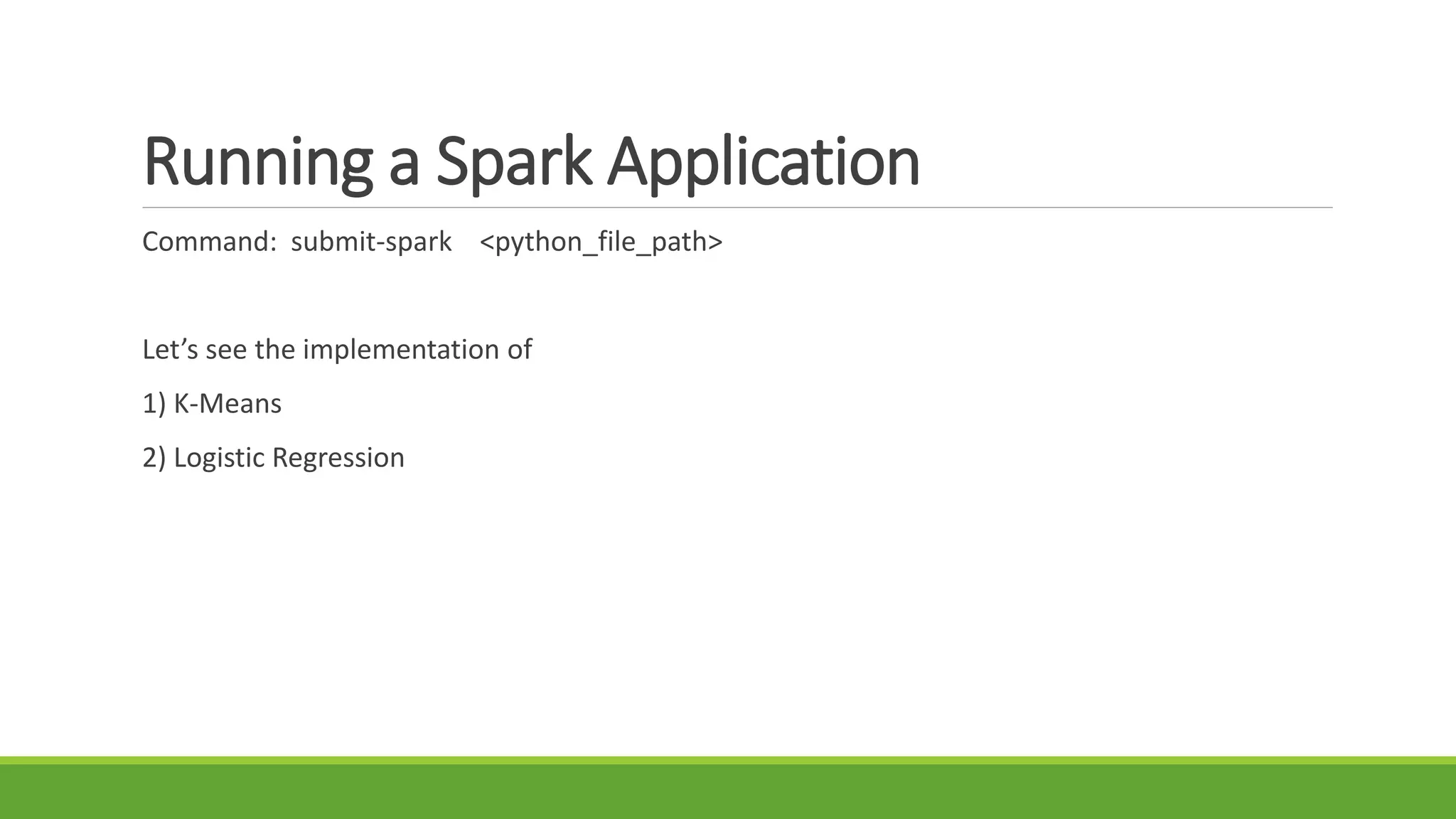 Running a Spark Application
Command: submit-spark <python_file_path>
Let’s see the implementation of
1) K-Means
2) Logistic Regression
 