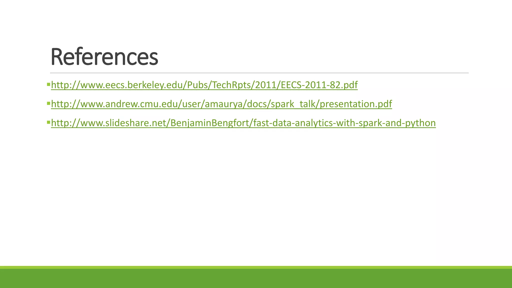 References
http://www.eecs.berkeley.edu/Pubs/TechRpts/2011/EECS-2011-82.pdf
http://www.andrew.cmu.edu/user/amaurya/docs/spark_talk/presentation.pdf
http://www.slideshare.net/BenjaminBengfort/fast-data-analytics-with-spark-and-python
 