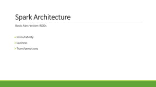 Spark Architecture
Basic Abstraction: RDDs
Immutability
Laziness
Transformations
 