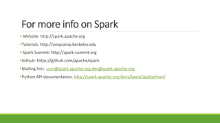 For more info on Spark
 Website: http://spark.apache.org
Tutorials: http://ampcamp.berkeley.edu
 Spark Summit: http://spark-summit.org
Github: https://github.com/apache/spark
Mailing lists: user@spark.apache.org,dev@spark.apache.org
Python API documentation. http://spark.apache.org/docs/latest/api/python/
 