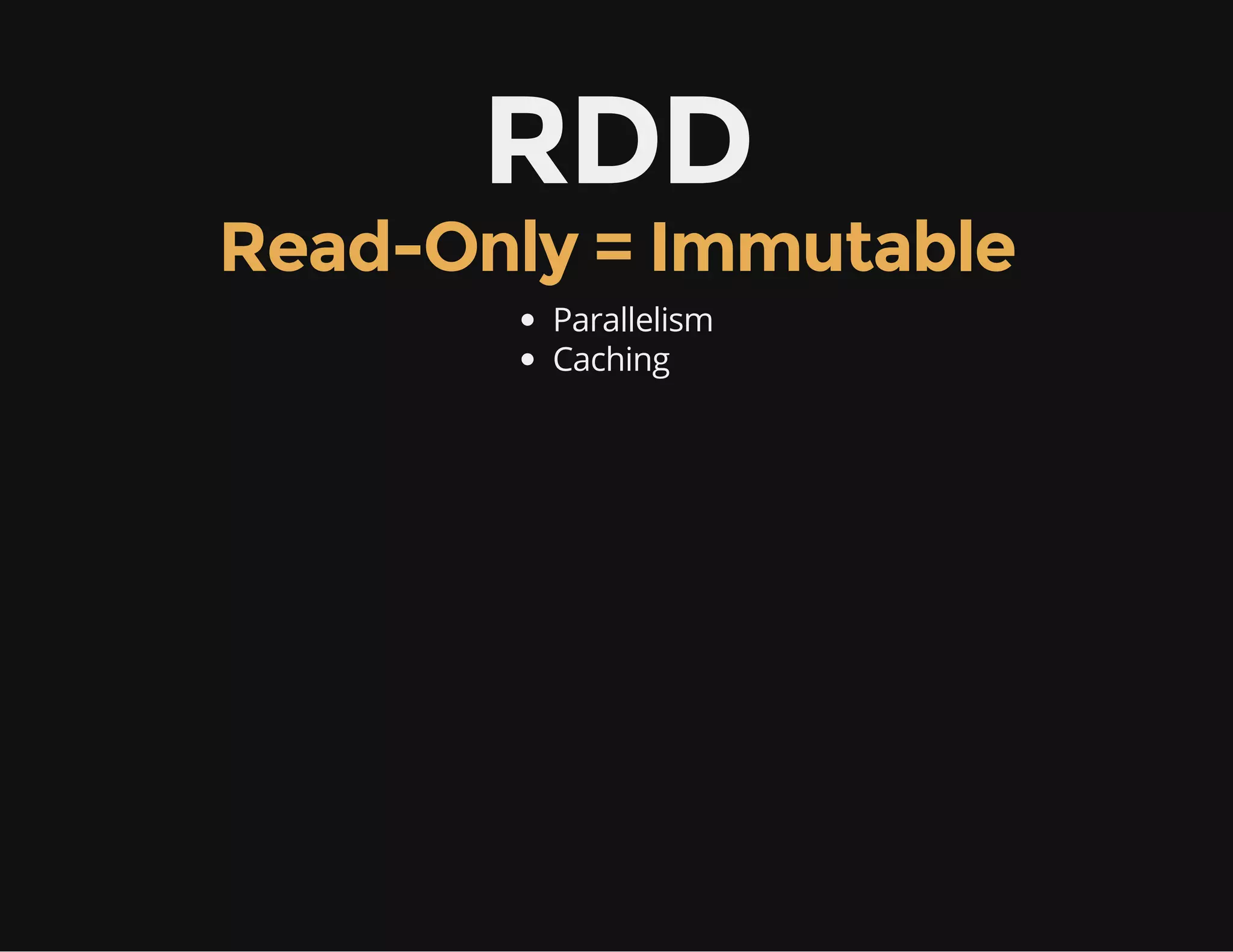 RDD
Read-Only = Immutable
Parallelism
Caching
 