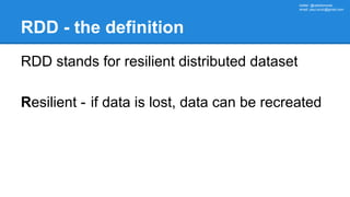 twitter: @rabbitonweb,
email: paul.szulc@gmail.com
RDD - the definition
RDD stands for resilient distributed dataset
Resil...