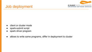 Job deployment
● client or cluster mode
● spark-submit script
● spark driver program
● allows to write same programs, differ in deployment to cluster
 