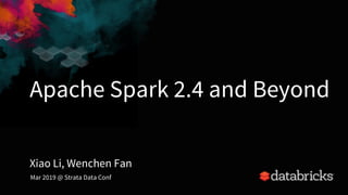 Apache Spark 2.4 and Beyond
Xiao Li, Wenchen Fan
Mar 2019 @ Strata Data Conf
 