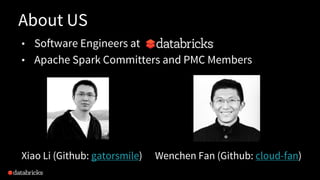 About US
• Software Engineers at
• Apache Spark Committers and PMC Members
Xiao Li (Github: gatorsmile) Wenchen Fan (Github: cloud-fan)
 