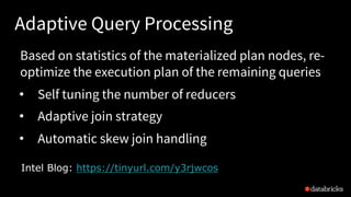 Adaptive Query Processing
Intel Blog: https://tinyurl.com/y3rjwcos
Based on statistics of the materialized plan nodes, re-
optimize the execution plan of the remaining queries
• Self tuning the number of reducers
• Adaptive join strategy
• Automatic skew join handling
 
