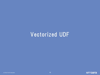 © 2018 NTT DATA Corporation 20
Vectorized UDF
 