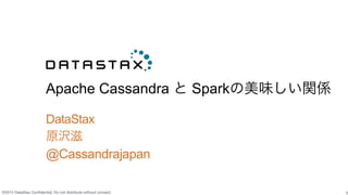 ©2015 DataStax Conﬁdential. Do not distribute without consent.
Apache Cassandra と Sparkの美味しい関係
1
DataStax
原沢滋
@Cassandrajapan
 