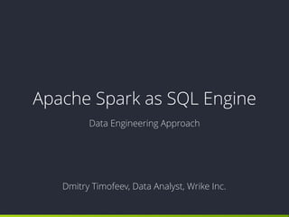 Apache Spark as SQL Engine
Data Engineering Approach
Dmitry Timofeev, Data Analyst, Wrike Inc.
 