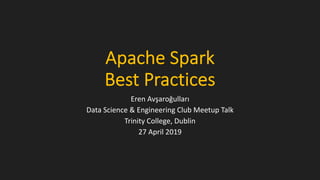 Apache Spark
Best Practices
Eren Avşaroğulları
Data Science & Engineering Club Meetup Talk
Trinity College, Dublin
27 April 2019
 