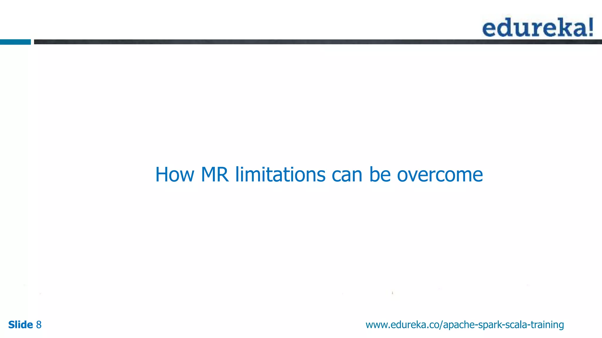 Slide 8Slide 8Slide 8 www.edureka.co/apache-spark-scala-training
How MR limitations can be overcome
 