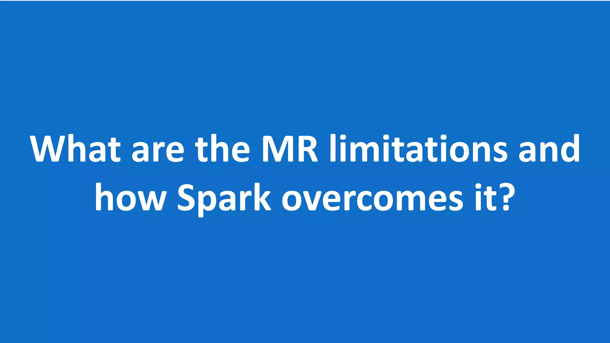What are the MR limitations and how Spark overcomes it? 