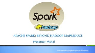 www.edureka.co/r-for-analytics
www.edureka.co/apache-spark-scala-training
Apache Spark: Beyond Hadoop MapReduce
Presenter: Vishal
 