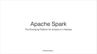 Apache Spark
The Emerging Platform for Distributed Analytics
July 2014
Thomas W. Dinsmore
 