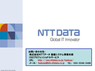 Copyright © 2011 NTT DATA Corporation
Copyright © 2015 NTT DATA Corporation
お問い合わせ先：
株式会社ＮＴＴデータ 基盤システム事業本部
OSSプロフェッショナルサービ...