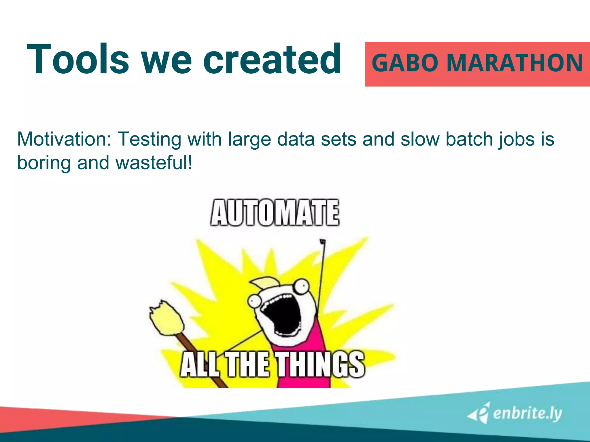 Tools we created GABO MARATHON
Motivation: Testing with large data sets and slow batch jobs is
boring and wasteful!
 