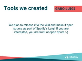 Tools we created GABO LUIGI
We plan to release it to the wild and make it open
source as part of Spotify’s Luigi! If you a...