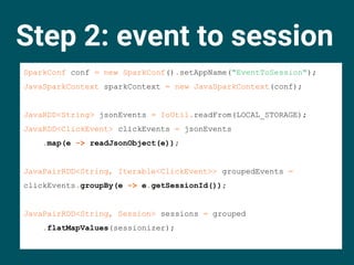 Step 2: event to session
SparkConf conf = new SparkConf().setAppName("EventToSession");
JavaSparkContext sparkContext = ne...