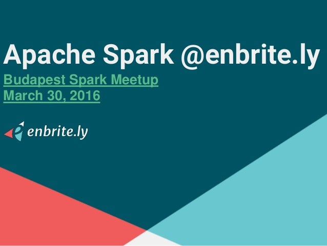 Apache Spark @enbrite.ly
Budapest Spark Meetup
March 30, 2016
 