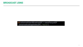 BROADCAST JOINS
35
val enhancedUsersBroadcastDF = usersParquetDF
.join(broadcast(ageSalaryDF), "Name")
 