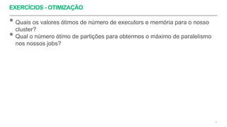 EXERCÍCIOS - OTIMIZAÇÃO
50
• Quais os valores ótimos de número de executors e memória para o nosso
cluster?
• Qual o número ótimo de partições para obtermos o máximo de paralelismo
nos nossos jobs?
 