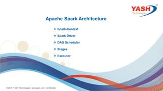 23
© 2018 YASH Technologies | www.yash.com | Confidential
Apache Spark Architecture
 Spark-Context
 Spark Driver
 DAG Scheduler
 Stages
 Executor
 