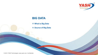 3
© 2018 YASH Technologies | www.yash.com | Confidential
BIG DATA
 What is Big Data
 Source of Big Data
 