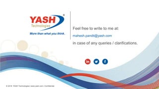 © 2018 YASH Technologies | www.yash.com | Confidential
Feel free to write to me at:
mahesh.pandit@yash.com
in case of any queries / clarifications.
 
