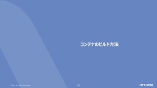 © 2021 NTT DATA Corporation 29
コンテナのビルド方法
 