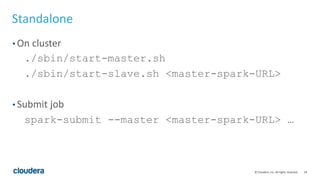 18© Cloudera, Inc. All rights reserved.
Standalone
• On cluster
./sbin/start-master.sh
./sbin/start-slave.sh <master-spark-URL>
• Submit job
spark-submit --master <master-spark-URL> …
 