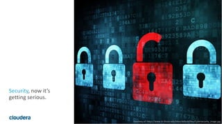29© Cloudera, Inc. All rights reserved.
Security, now it’s
getting serious.
Courtesy of: https://www.iti.illinois.edu/sites/default/files/Cybersecurity_image.jpg
 