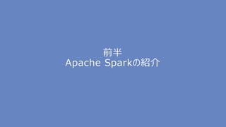 前半
Apache Sparkの紹介
 