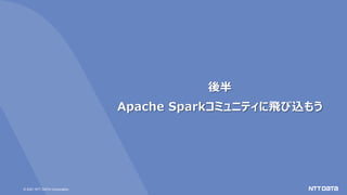© 2021 NTT DATA Corporation
後半
Apache Sparkコミュニティに飛び込もう
 
